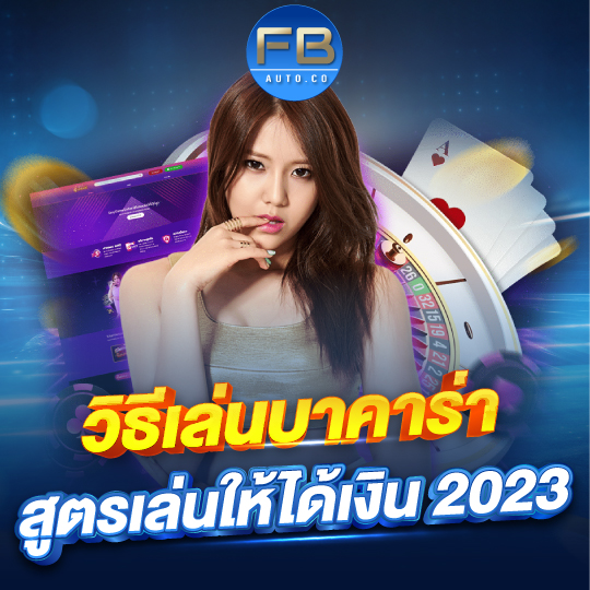 fbauto วิธีการเล่นบาคาร่า สูตรเล่นให้ได้เงินจริง 2023